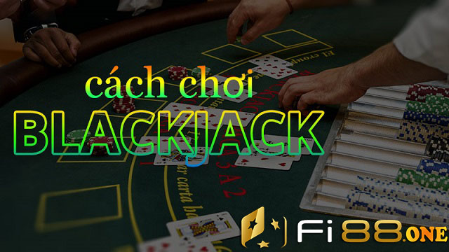 Cách chơi 1 ván bài Blackjack Fi88 cơ bản